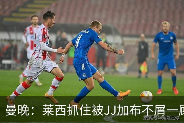 曼晚：莱西抓住被JJ加布不屑一顾的机会，曼联对前者未来同样兴奋